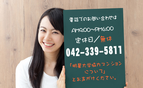 AM9:00〜PM6:00 定休日／無休 telephone:042-339-5811
※「明星大学　協力マンションについて」とお声がけください。